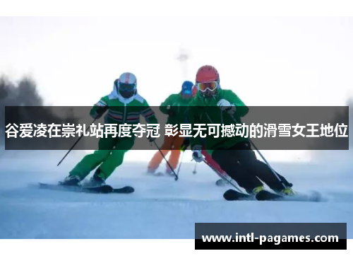 谷爱凌在崇礼站再度夺冠 彰显无可撼动的滑雪女王地位 谷爱凌在崇礼站再度夺冠 彰显无可撼动的滑雪女王地位