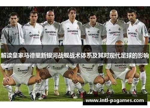 解读皇家马德里新银河战舰战术体系及其对现代足球的影响 解读皇家马德里新银河战舰战术体系及其对现代足球的影响