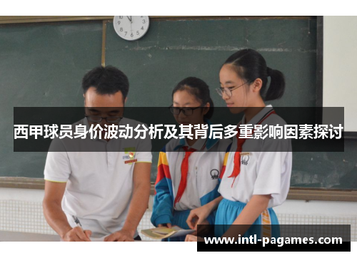 西甲球员身价波动分析及其背后多重影响因素探讨 西甲球员身价波动分析及其背后多重影响因素探讨