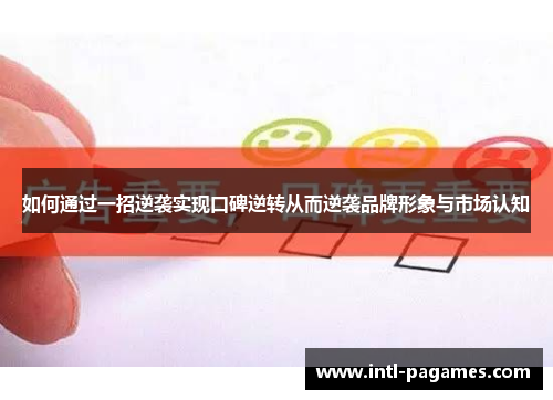 如何通过一招逆袭实现口碑逆转从而逆袭品牌形象与市场认知