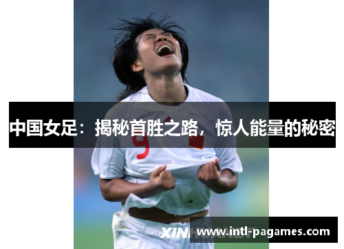 中国女足：揭秘首胜之路，惊人能量的秘密