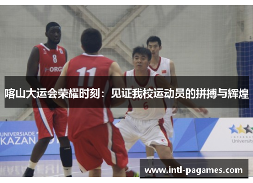 喀山大运会荣耀时刻:见证我校运动员的拼搏与辉煌 喀山大运会荣耀时刻:见证我校运动员的拼搏与辉煌