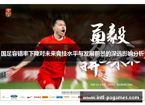 国足容错率下降对未来竞技水平与发展前景的深远影响分析