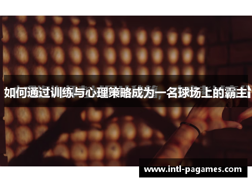 如何通过训练与心理策略成为一名球场上的霸主 如何通过训练与心理策略成为一名球场上的霸主