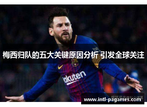 梅西归队的五大关键原因分析 引发全球关注