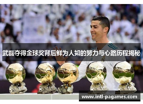 武磊夺得金球奖背后鲜为人知的努力与心路历程揭秘