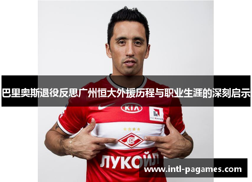 巴里奥斯退役反思广州恒大外援历程与职业生涯的深刻启示