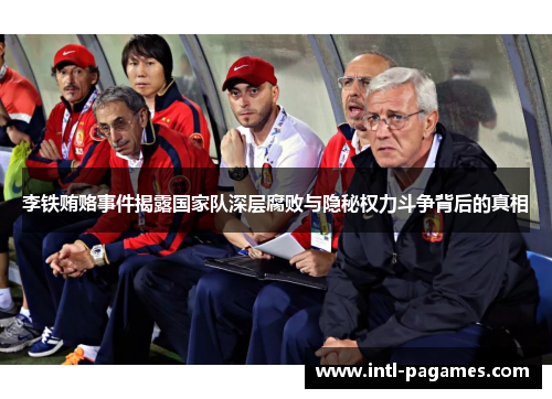 李铁贿赂事件揭露国家队深层腐败与隐秘权力斗争背后的真相