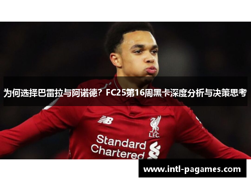 为何选择巴雷拉与阿诺德？FC25第16周黑卡深度分析与决策思考