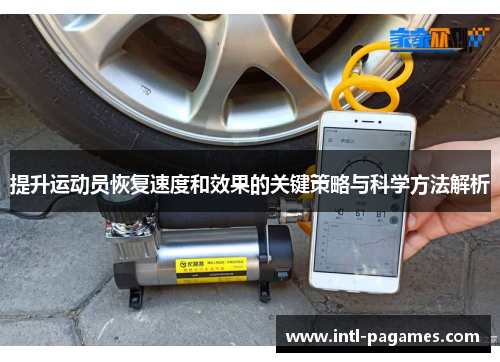 提升运动员恢复速度和效果的关键策略与科学方法解析 提升运动员恢复速度和效果的关键策略与科学方法解析