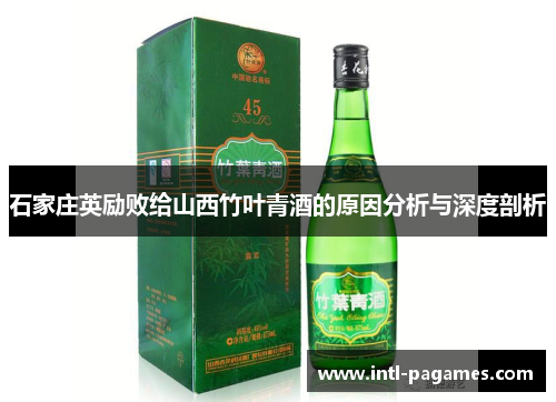 石家庄英励败给山西竹叶青酒的原因分析与深度剖析