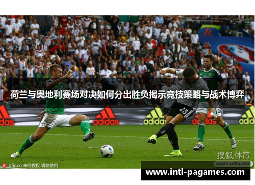 荷兰与奥地利赛场对决如何分出胜负揭示竞技策略与战术博弈