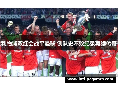 利物浦双红会战平曼联 创队史不败纪录再续传奇