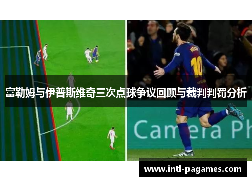 富勒姆与伊普斯维奇三次点球争议回顾与裁判判罚分析 富勒姆与伊普斯维奇三次点球争议回顾与裁判判罚分析