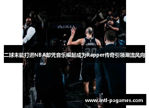 二球未能打进NBA却凭音乐崛起成为Rapper传奇引领潮流风向