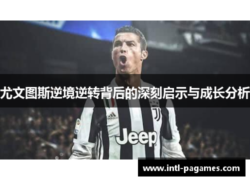 尤文图斯逆境逆转背后的深刻启示与成长分析 尤文图斯逆境逆转背后的深刻启示与成长分析