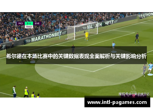 希尔德在本场比赛中的关键数据表现全面解析与关键影响分析 希尔德在本场比赛中的关键数据表现全面解析与关键影响分析