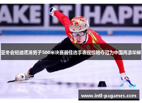亚冬会短道速滑男子500米决赛最佳选手表现惊艳夺冠为中国再添荣耀 亚冬会短道速滑男子500米决赛最佳选手表现惊艳夺冠为中国再添荣耀