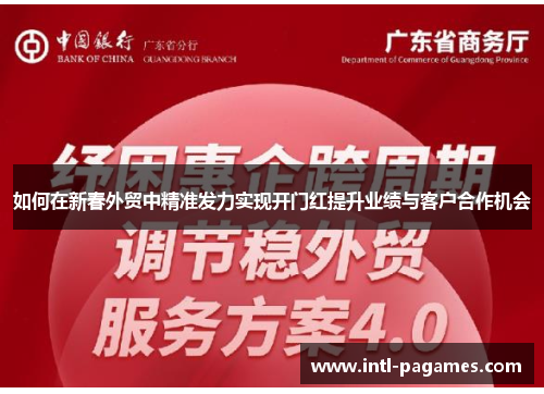 如何在新春外贸中精准发力实现开门红提升业绩与客户合作机会 如何在新春外贸中精准发力实现开门红提升业绩与客户合作机会