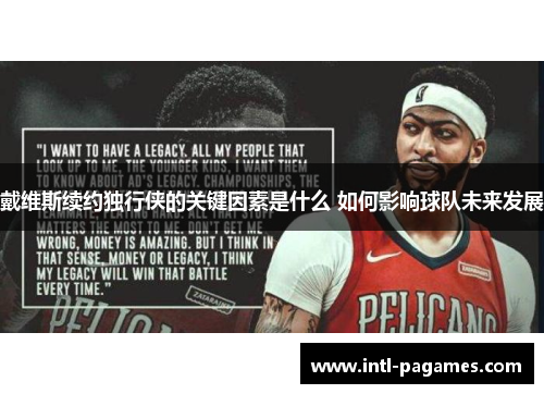 戴维斯续约独行侠的关键因素是什么 如何影响球队未来发展