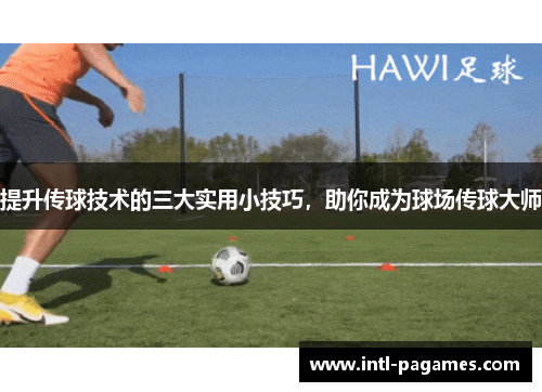 提升传球技术的三大实用小技巧,助你成为球场传球大师 提升传球技术的三大实用小技巧,助你成为球场传球大师