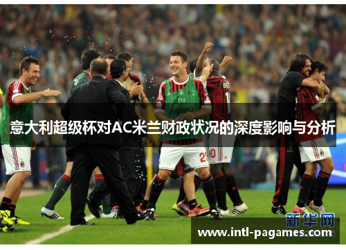 意大利超级杯对AC米兰财政状况的深度影响与分析