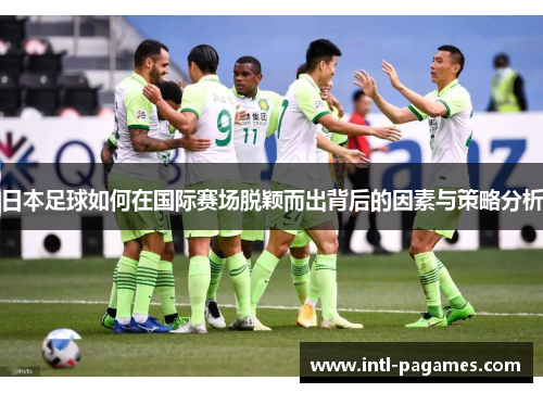 日本足球如何在国际赛场脱颖而出背后的因素与策略分析 日本足球如何在国际赛场脱颖而出背后的因素与策略分析