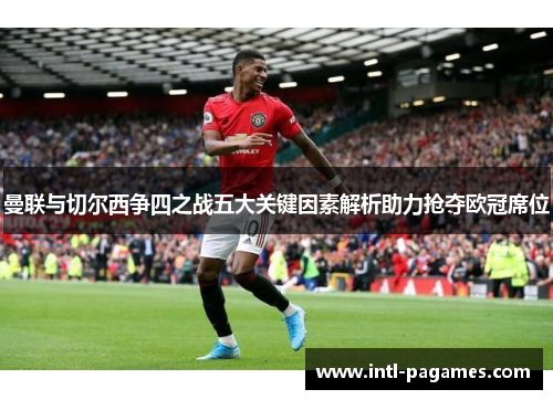 曼联与切尔西争四之战五大关键因素解析助力抢夺欧冠席位 曼联与切尔西争四之战五大关键因素解析助力抢夺欧冠席位