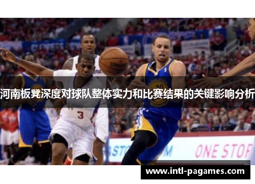 河南板凳深度对球队整体实力和比赛结果的关键影响分析