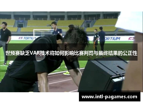 世预赛缺乏VAR技术将如何影响比赛判罚与最终结果的公正性