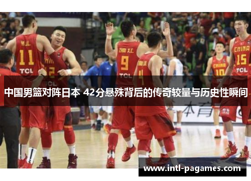 中国男篮对阵日本 42分悬殊背后的传奇较量与历史性瞬间 中国男篮对阵日本 42分悬殊背后的传奇较量与历史性瞬间