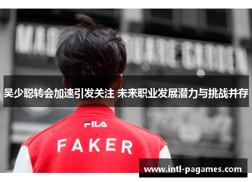 吴少聪转会加速引发关注 未来职业发展潜力与挑战并存