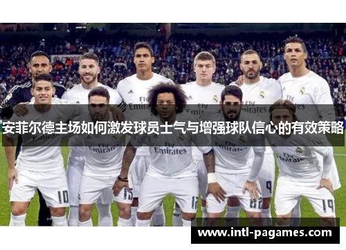 安菲尔德主场如何激发球员士气与增强球队信心的有效策略 安菲尔德主场如何激发球员士气与增强球队信心的有效策略