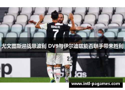 尤文图斯迎战恩波利 DV9与伊尔迪兹能否联手带来胜利