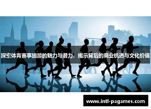 探索体育赛事旅游的魅力与潜力,揭示背后的商业机遇与文化价值 探索体育赛事旅游的魅力与潜力,揭示背后的商业机遇与文化价值