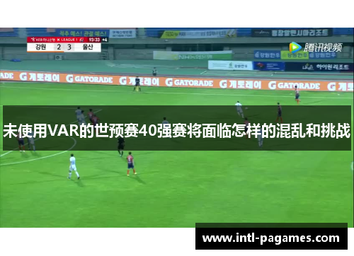 未使用VAR的世预赛40强赛将面临怎样的混乱和挑战 未使用VAR的世预赛40强赛将面临怎样的混乱和挑战