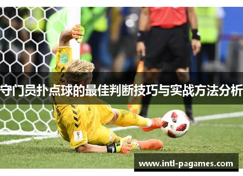 守门员扑点球的最佳判断技巧与实战方法分析 守门员扑点球的最佳判断技巧与实战方法分析