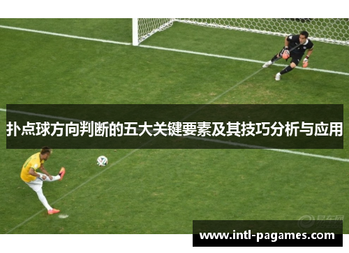 扑点球方向判断的五大关键要素及其技巧分析与应用 扑点球方向判断的五大关键要素及其技巧分析与应用