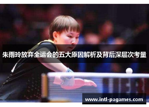 朱雨玲放弃全运会的五大原因解析及背后深层次考量