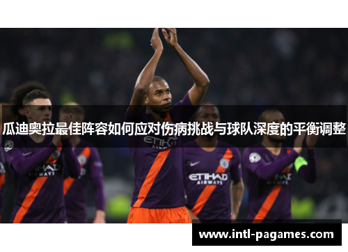 瓜迪奥拉最佳阵容如何应对伤病挑战与球队深度的平衡调整 瓜迪奥拉最佳阵容如何应对伤病挑战与球队深度的平衡调整