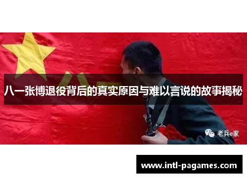 八一张博退役背后的真实原因与难以言说的故事揭秘