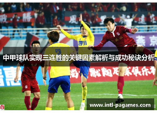 中甲球队实现三连胜的关键因素解析与成功秘诀分析