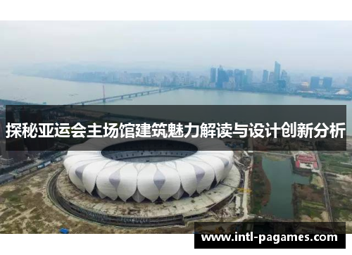 探秘亚运会主场馆建筑魅力解读与设计创新分析