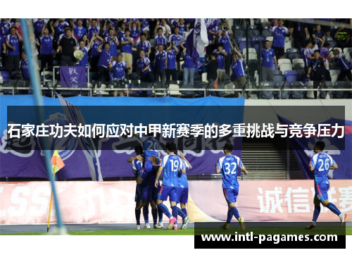 石家庄功夫如何应对中甲新赛季的多重挑战与竞争压力