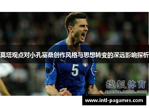 莫塔观点对小孔塞桑创作风格与思想转变的深远影响探析 莫塔观点对小孔塞桑创作风格与思想转变的深远影响探析