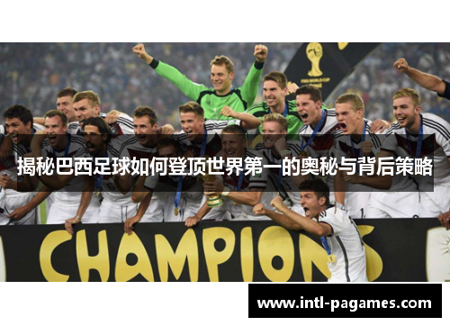 揭秘巴西足球如何登顶世界第一的奥秘与背后策略 揭秘巴西足球如何登顶世界第一的奥秘与背后策略