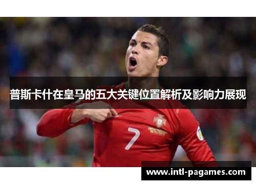 普斯卡什在皇马的五大关键位置解析及影响力展现