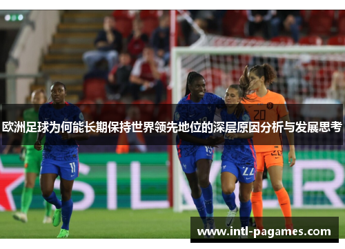 欧洲足球为何能长期保持世界领先地位的深层原因分析与发展思考 欧洲足球为何能长期保持世界领先地位的深层原因分析与发展思考