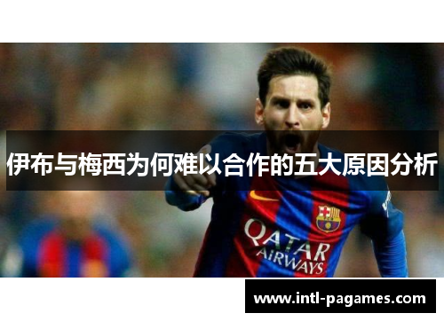 伊布与梅西为何难以合作的五大原因分析 伊布与梅西为何难以合作的五大原因分析