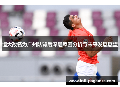 恒大改名为广州队背后深层原因分析与未来发展展望 恒大改名为广州队背后深层原因分析与未来发展展望